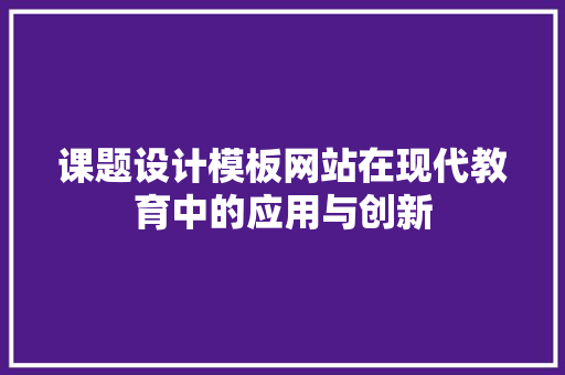 课题设计模板网站在现代教育中的应用与创新 网站建设