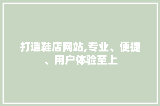 打造鞋店网站,专业、便捷、用户体验至上
