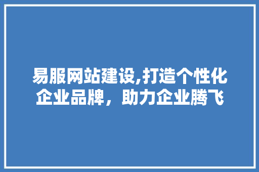 易服网站建设,打造个性化企业品牌，助力企业腾飞