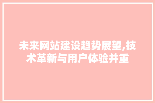 未来网站建设趋势展望,技术革新与用户体验并重