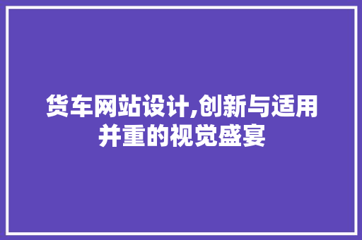 货车网站设计,创新与适用并重的视觉盛宴