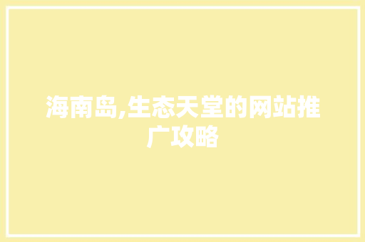 海南岛,生态天堂的网站推广攻略