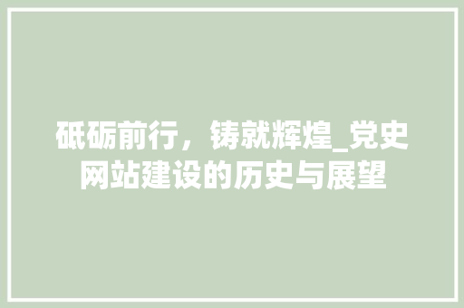 砥砺前行，铸就辉煌_党史网站建设的历史与展望 前端技术