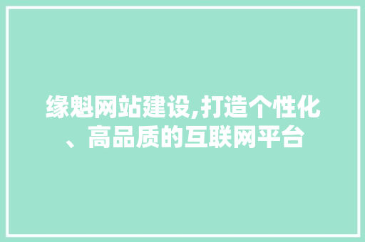缘魁网站建设,打造个性化、高品质的互联网平台