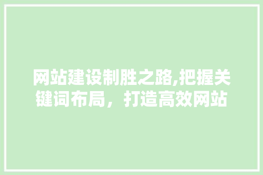 网站建设制胜之路,把握关键词布局，打造高效网站