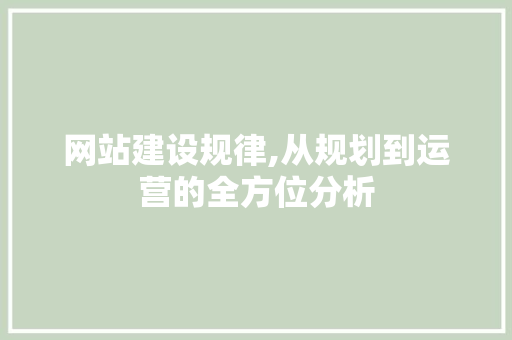 网站建设规律,从规划到运营的全方位分析