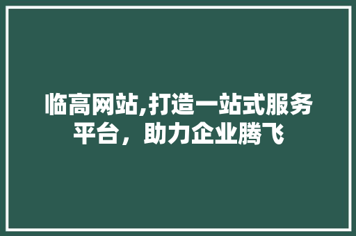 临高网站,打造一站式服务平台，助力企业腾飞