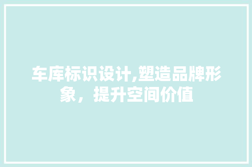 车库标识设计,塑造品牌形象，提升空间价值