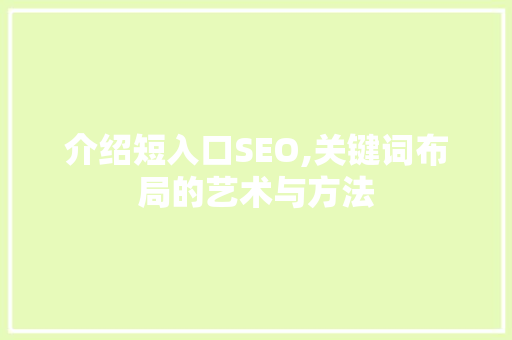 介绍短入口SEO,关键词布局的艺术与方法