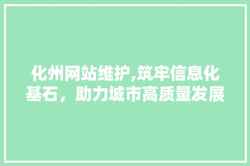 化州网站维护,筑牢信息化基石，助力城市高质量发展 后端技术