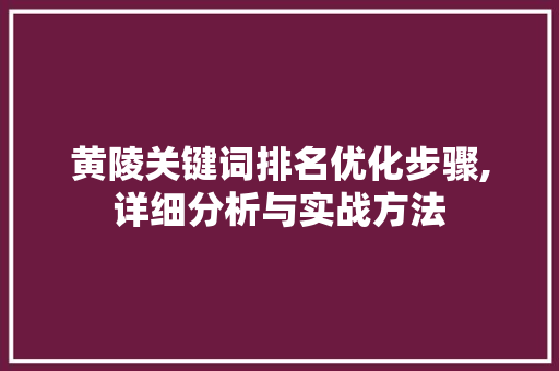 黄陵关键词排名优化步骤,详细分析与实战方法