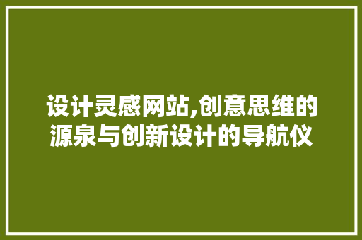 设计灵感网站,创意思维的源泉与创新设计的导航仪 项目报告