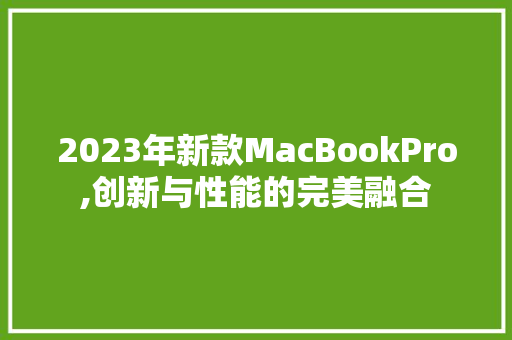 2023年新款MacBookPro,创新与性能的完美融合
