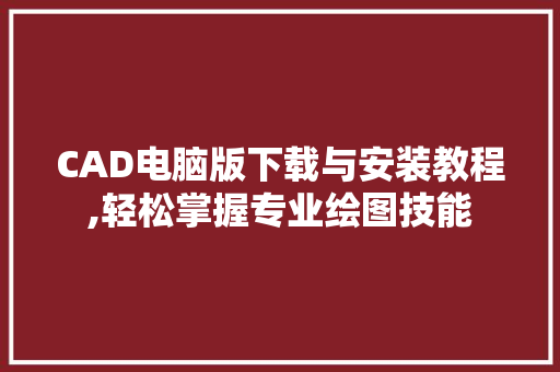 CAD电脑版下载与安装教程,轻松掌握专业绘图技能