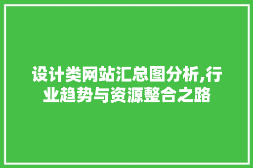 设计类网站汇总图分析,行业趋势与资源整合之路 网站建设