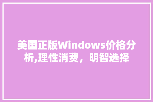 美国正版Windows价格分析,理性消费，明智选择