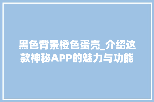 黑色背景橙色蛋壳_介绍这款神秘APP的魅力与功能