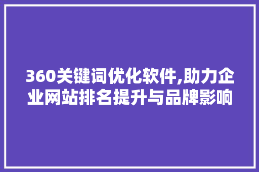 360关键词优化软件,助力企业网站排名提升与品牌影响力扩大