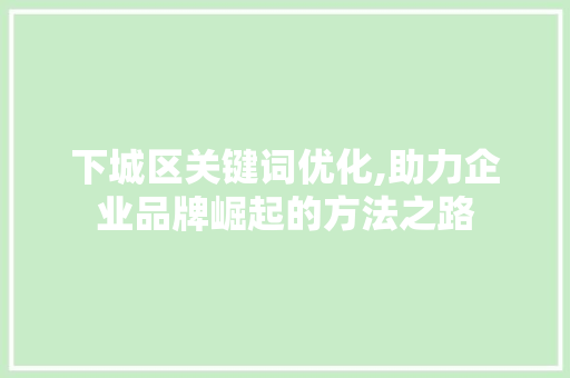 下城区关键词优化,助力企业品牌崛起的方法之路