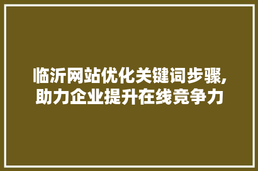 临沂网站优化关键词步骤,助力企业提升在线竞争力