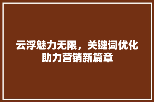 云浮魅力无限，关键词优化助力营销新篇章