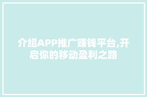 介绍APP推广赚钱平台,开启你的移动盈利之路