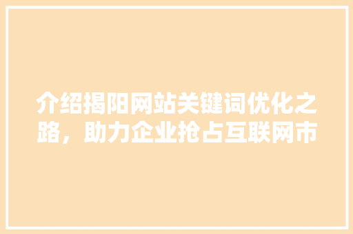 介绍揭阳网站关键词优化之路，助力企业抢占互联网市场制高点