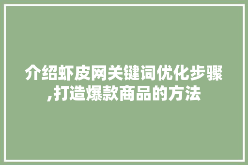 介绍虾皮网关键词优化步骤,打造爆款商品的方法
