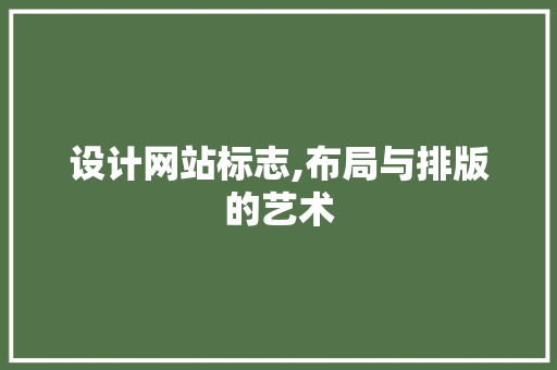 设计网站标志,布局与排版的艺术