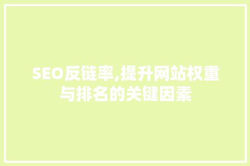 SEO反链率,提升网站权重与排名的关键因素 前端技术