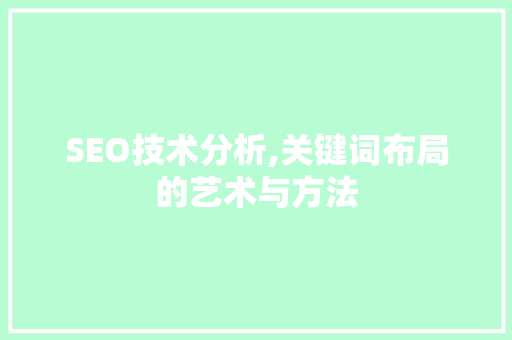 SEO技术分析,关键词布局的艺术与方法