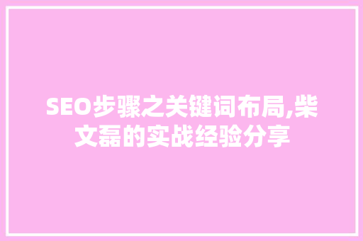 SEO步骤之关键词布局,柴文磊的实战经验分享
