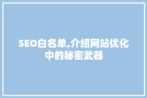SEO白名单,介绍网站优化中的秘密武器