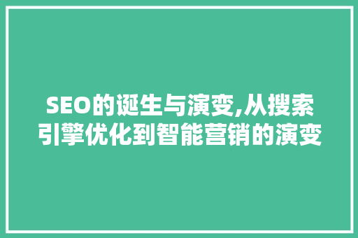 SEO的诞生与演变,从搜索引擎优化到智能营销的演变之路
