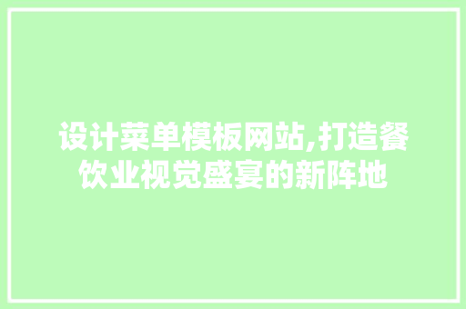 设计菜单模板网站,打造餐饮业视觉盛宴的新阵地
