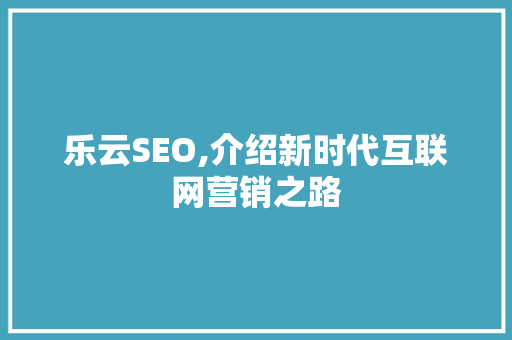乐云SEO,介绍新时代互联网营销之路