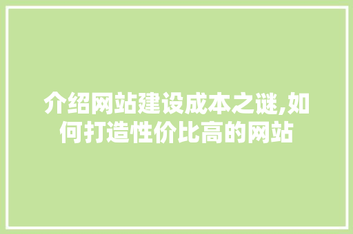 介绍网站建设成本之谜,如何打造性价比高的网站