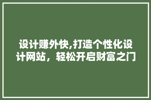 设计赚外快,打造个性化设计网站，轻松开启财富之门