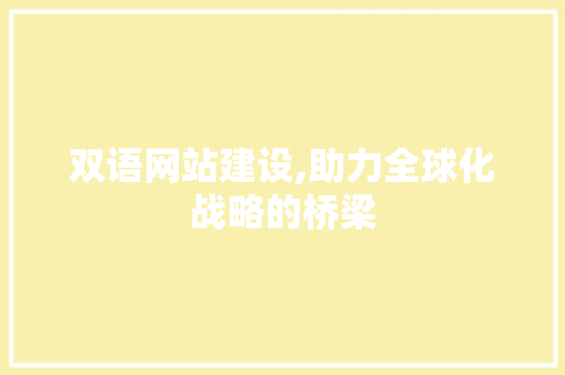 双语网站建设,助力全球化战略的桥梁