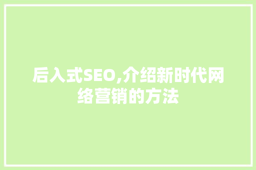 后入式SEO,介绍新时代网络营销的方法