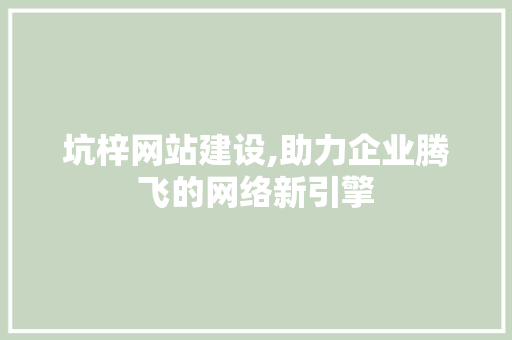 坑梓网站建设,助力企业腾飞的网络新引擎