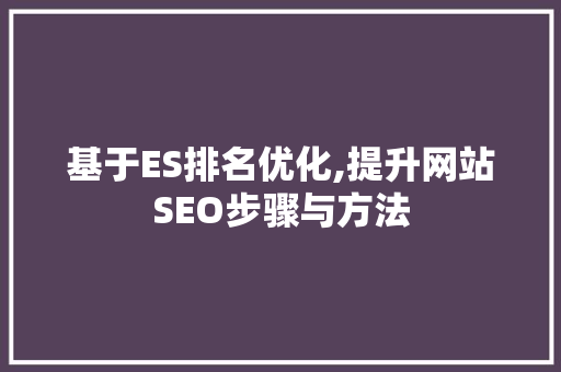 基于ES排名优化,提升网站SEO步骤与方法