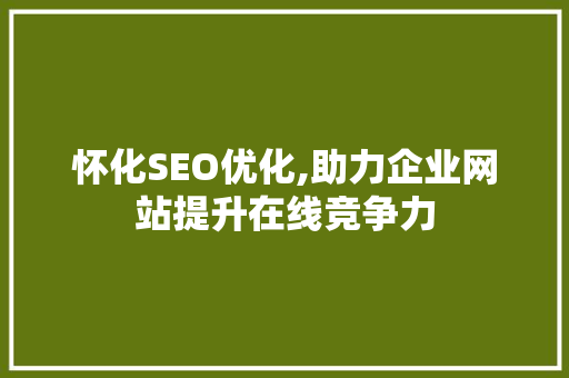 怀化SEO优化,助力企业网站提升在线竞争力