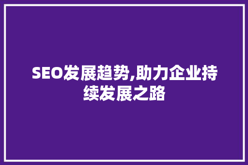 SEO发展趋势,助力企业持续发展之路