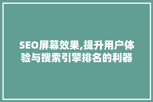 SEO屏幕效果,提升用户体验与搜索引擎排名的利器 项目报告