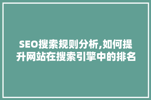 SEO搜索规则分析,如何提升网站在搜索引擎中的排名