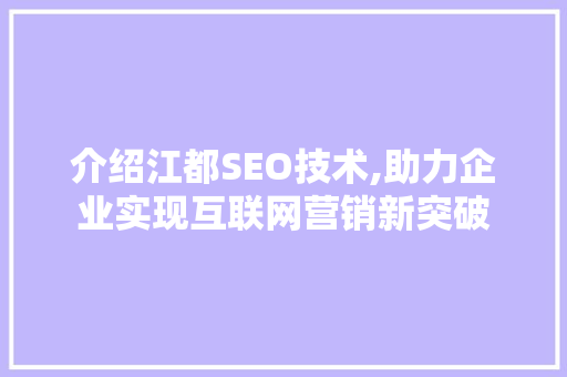 介绍江都SEO技术,助力企业实现互联网营销新突破