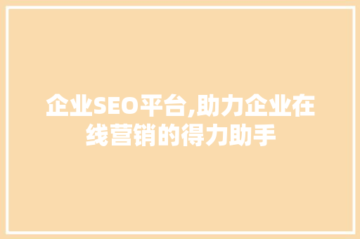 企业SEO平台,助力企业在线营销的得力助手