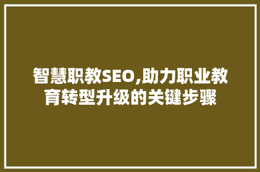 智慧职教SEO,助力职业教育转型升级的关键步骤