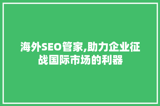 海外SEO管家,助力企业征战国际市场的利器